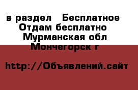  в раздел : Бесплатное » Отдам бесплатно . Мурманская обл.,Мончегорск г.